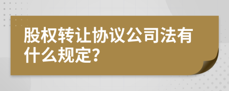 股权转让协议公司法有什么规定？