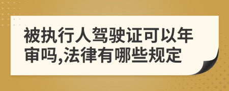 被执行人驾驶证可以年审吗,法律有哪些规定