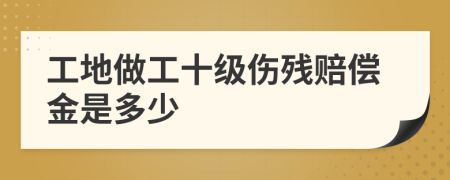 工地做工十级伤残赔偿金是多少