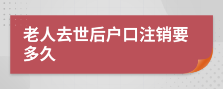 老人去世后户口注销要多久