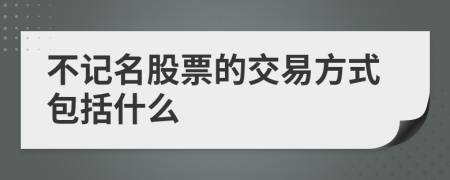 不记名股票的交易方式包括什么