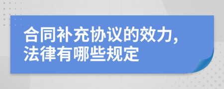 合同补充协议的效力,法律有哪些规定
