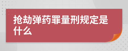 抢劫弹药罪量刑规定是什么