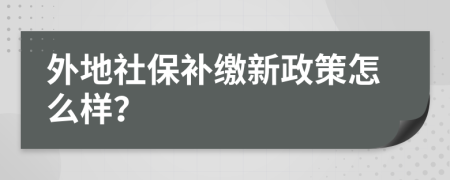 外地社保补缴新政策怎么样？