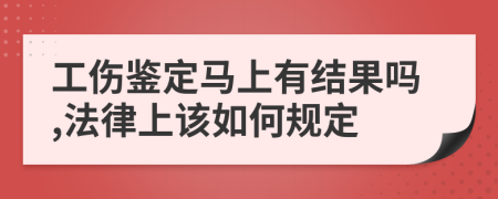 工伤鉴定马上有结果吗,法律上该如何规定