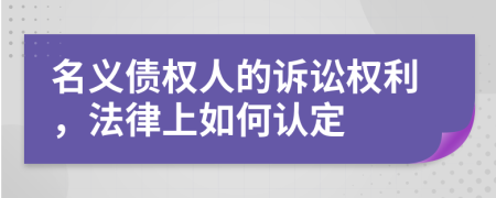 名义债权人的诉讼权利，法律上如何认定