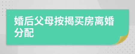 婚后父母按揭买房离婚分配