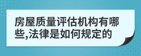 房屋质量评估机构有哪些,法律是如何规定的