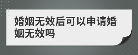 婚姻无效后可以申请婚姻无效吗