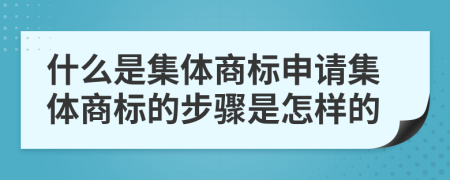 什么是集体商标申请集体商标的步骤是怎样的