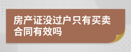 房产证没过户只有买卖合同有效吗