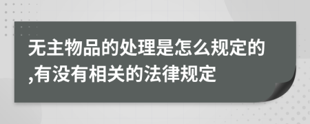 无主物品的处理是怎么规定的,有没有相关的法律规定