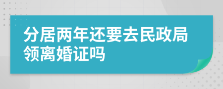 分居两年还要去民政局领离婚证吗