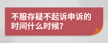 不服存疑不起诉申诉的时间什么时候？