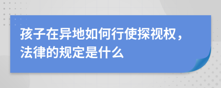 孩子在异地如何行使探视权，法律的规定是什么