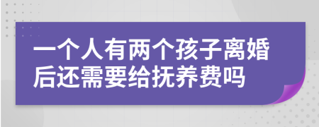 一个人有两个孩子离婚后还需要给抚养费吗