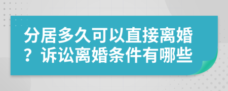 分居多久可以直接离婚？诉讼离婚条件有哪些