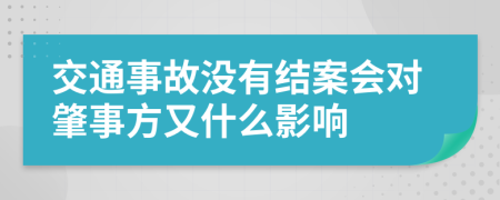 交通事故没有结案会对肇事方又什么影响