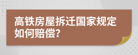 高铁房屋拆迁国家规定如何赔偿？