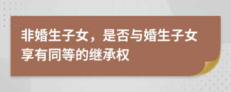 非婚生子女，是否与婚生子女享有同等的继承权