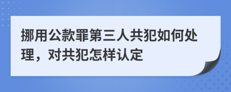 挪用公款罪第三人共犯如何处理，对共犯怎样认定