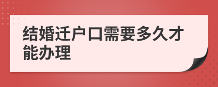 结婚迁户口需要多久才能办理