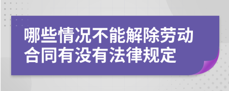 哪些情况不能解除劳动合同有没有法律规定