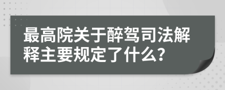 最高院关于醉驾司法解释主要规定了什么？