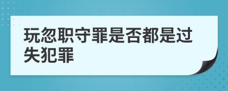 玩忽职守罪是否都是过失犯罪