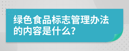 绿色食品标志管理办法的内容是什么？