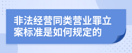 非法经营同类营业罪立案标准是如何规定的