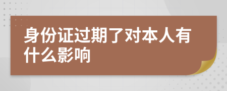 身份证过期了对本人有什么影响