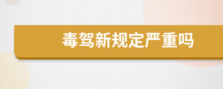 毒驾新规定严重吗