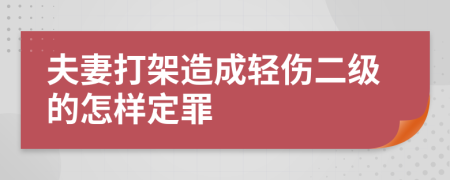 夫妻打架造成轻伤二级的怎样定罪