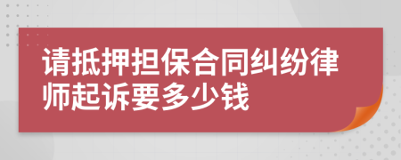 请抵押担保合同纠纷律师起诉要多少钱