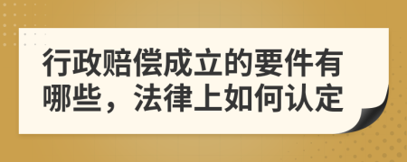 行政赔偿成立的要件有哪些，法律上如何认定