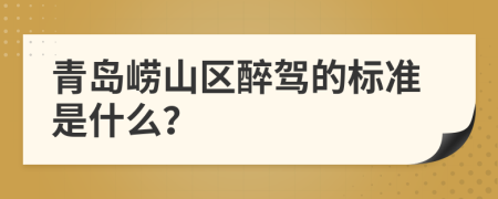 青岛崂山区醉驾的标准是什么？