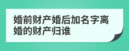 婚前财产婚后加名字离婚的财产归谁