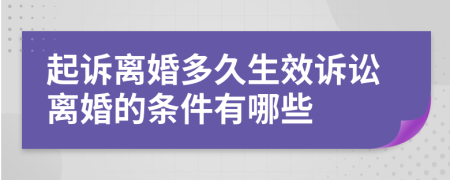 起诉离婚多久生效诉讼离婚的条件有哪些