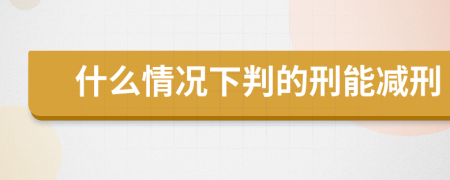 什么情况下判的刑能减刑