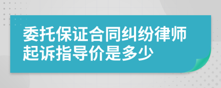 委托保证合同纠纷律师起诉指导价是多少