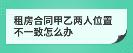 租房合同甲乙两人位置不一致怎么办