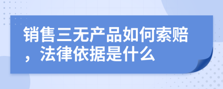 销售三无产品如何索赔，法律依据是什么