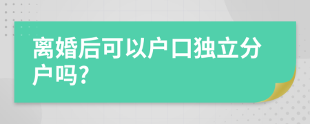 离婚后可以户口独立分户吗?