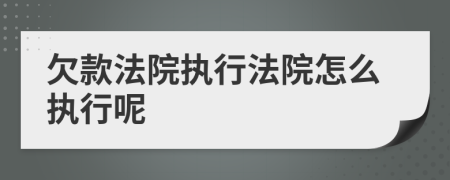 欠款法院执行法院怎么执行呢