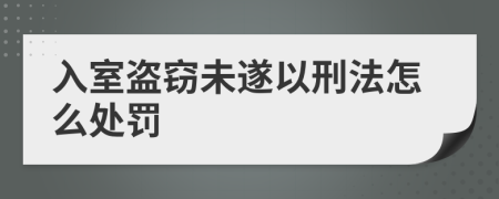 入室盗窃未遂以刑法怎么处罚