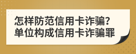 怎样防范信用卡诈骗？单位构成信用卡诈骗罪