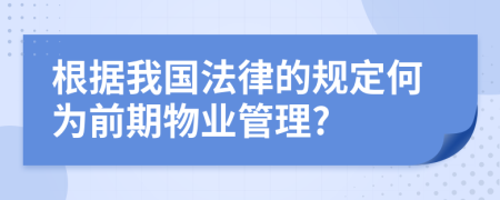 根据我国法律的规定何为前期物业管理?