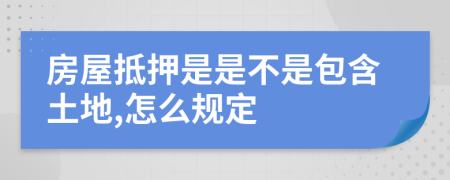 房屋抵押是是不是包含土地,怎么规定