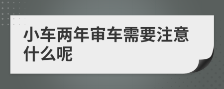 小车两年审车需要注意什么呢